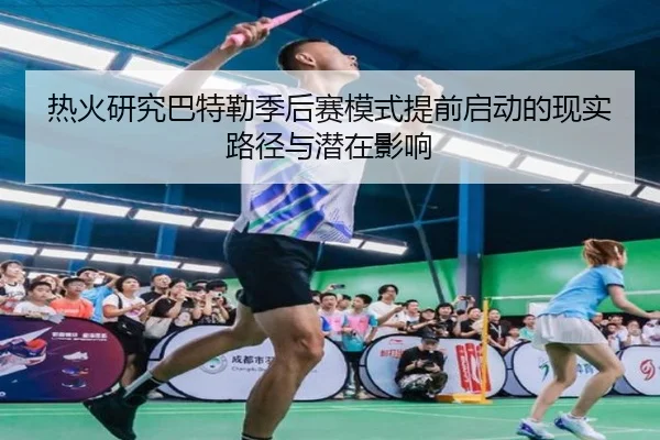 热火研究巴特勒季后赛模式提前启动的现实路径与潜在影响