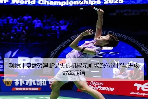 利物浦复盘努涅斯错失良机揭示前场跑位选择与进攻效率症结