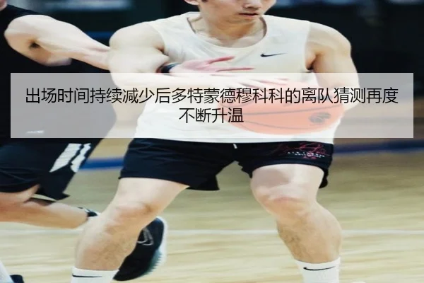 出场时间持续减少后多特蒙德穆科科的离队猜测再度不断升温