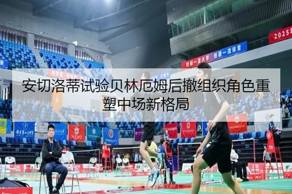 安切洛蒂试验贝林厄姆后撤组织角色重塑中场新格局