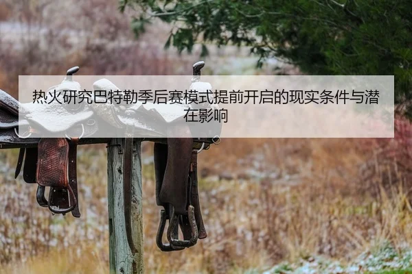 热火研究巴特勒季后赛模式提前开启的现实条件与潜在影响