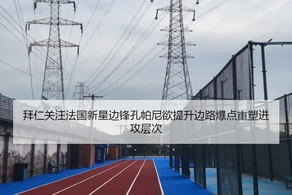 拜仁关注法国新星边锋孔帕尼欲提升边路爆点重塑进攻层次