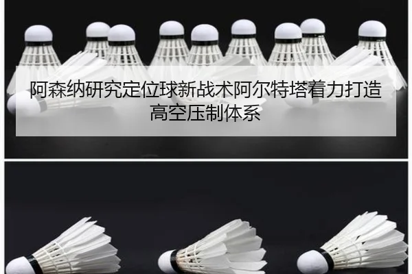 阿森纳研究定位球新战术阿尔特塔着力打造高空压制体系